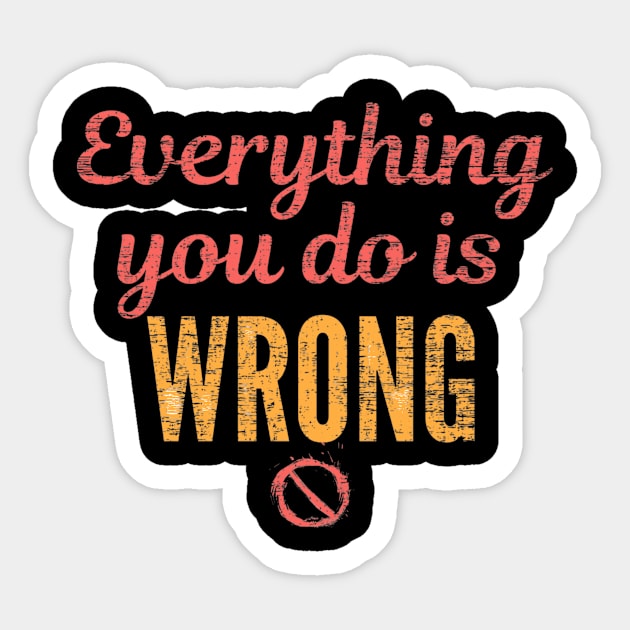 Everything you do is wrong Sticker by FullMoon